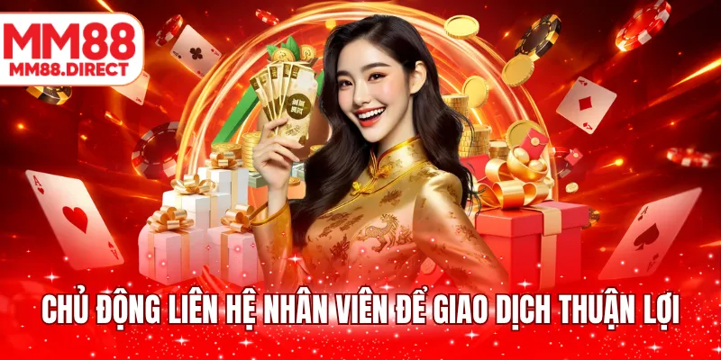 Chủ động liên hệ nhân viên để giao dịch thuận lợi