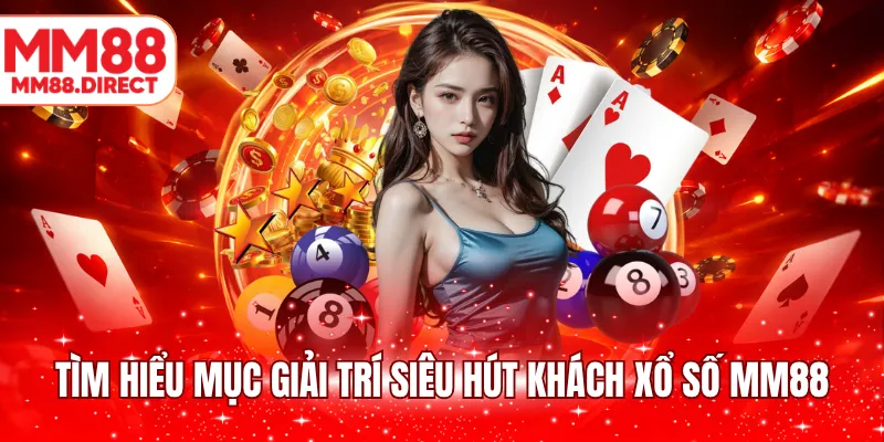 Tìm hiểu mục giải trí siêu hút khách xổ số MM88