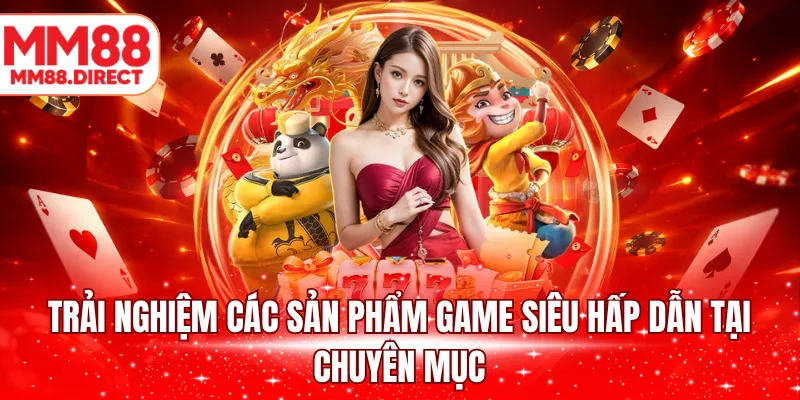 Trải nghiệm các sản phẩm game siêu hấp dẫn tại chuyên mục